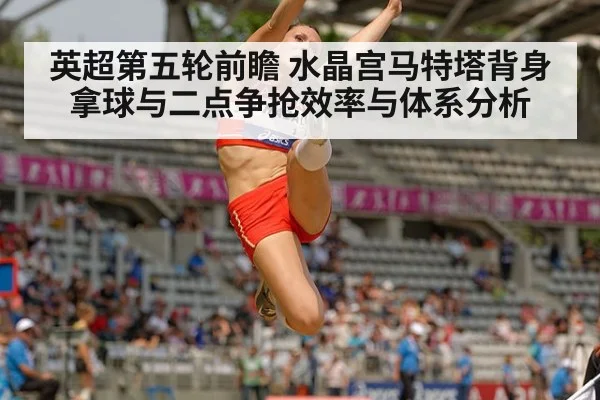 英超第五轮前瞻 水晶宫马特塔背身拿球与二点争抢效率与体系分析