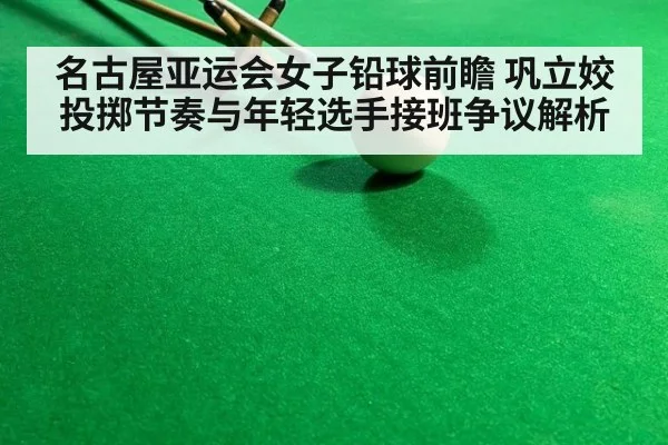名古屋亚运会女子铅球前瞻 巩立姣投掷节奏与年轻选手接班争议解析