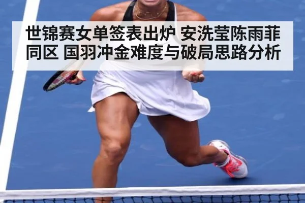 世锦赛女单签表出炉 安洗莹陈雨菲同区 国羽冲金难度与破局思路分析