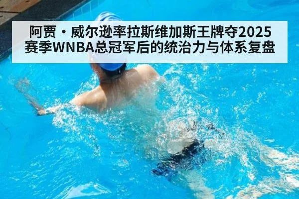阿贾·威尔逊率拉斯维加斯王牌夺2025赛季WNBA总冠军后的统治力与体系复盘